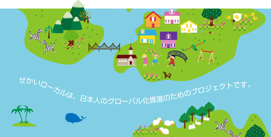 せかいローカルは、日本人のグローバル化推進のためのプロジェクトです。